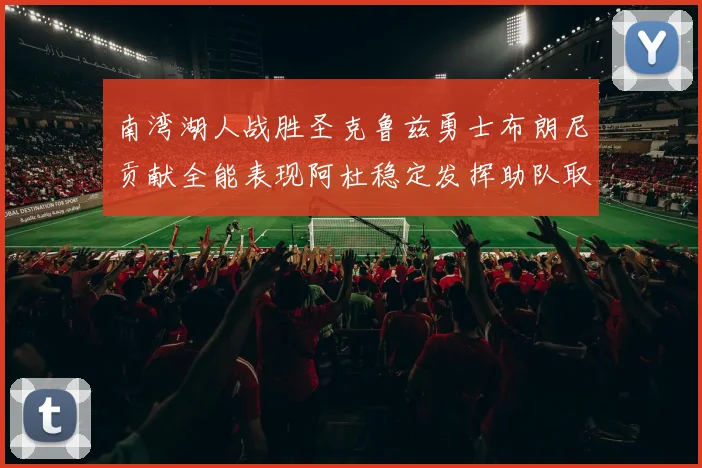 南湾湖人战胜圣克鲁兹勇士布朗尼贡献全能表现阿杜稳定发挥助队取胜