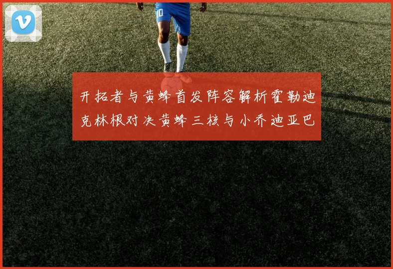 开拓者与黄蜂首发阵容解析霍勒迪克林根对决黄蜂三核与小乔迪亚巴特