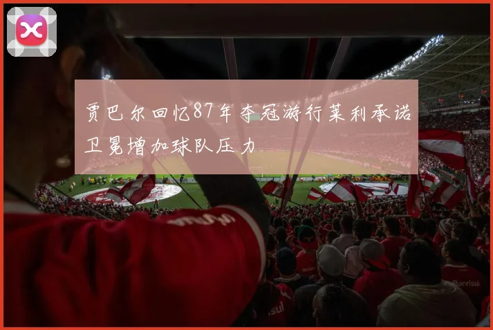 贾巴尔回忆87年夺冠游行莱利承诺卫冕增加球队压力